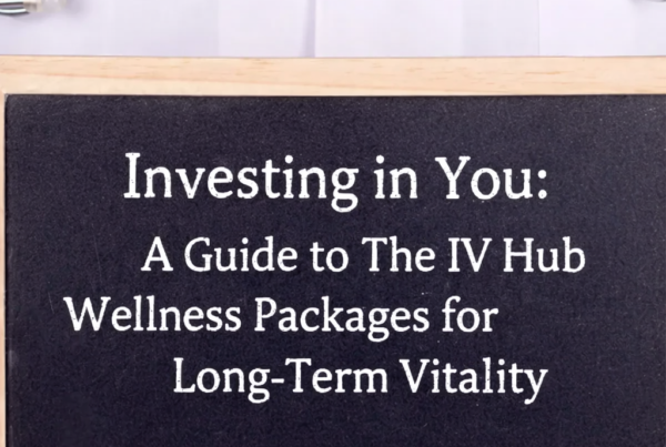 Investing in You: A Guide to The IV Hub Wellness Packages for Long-Term Vitality